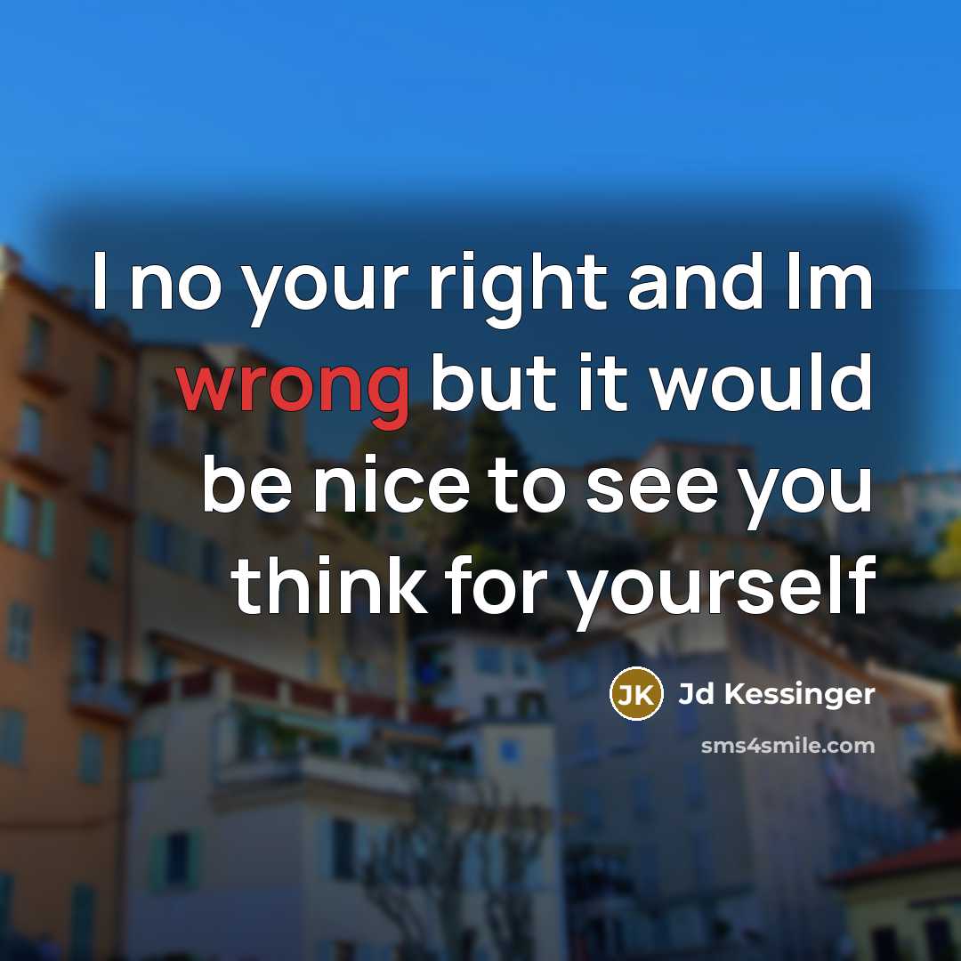 “I no your right and Im wrong but it would be nice to see you think for yourself” quote by Jd Kessinger