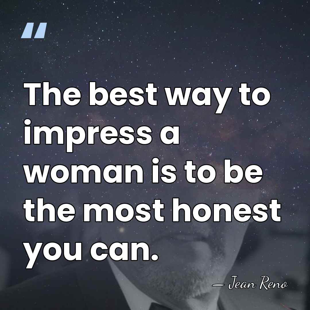 The best way to impress a woman is to be the most&hellip; - Jean Reno