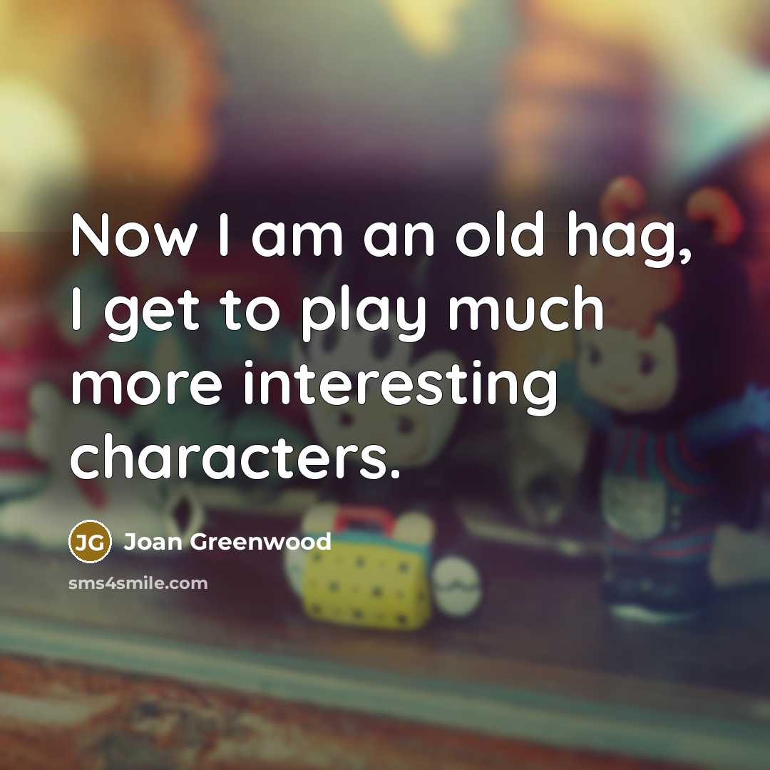 “Now I am an old hag, I get to play…” quote by Joan Greenwood