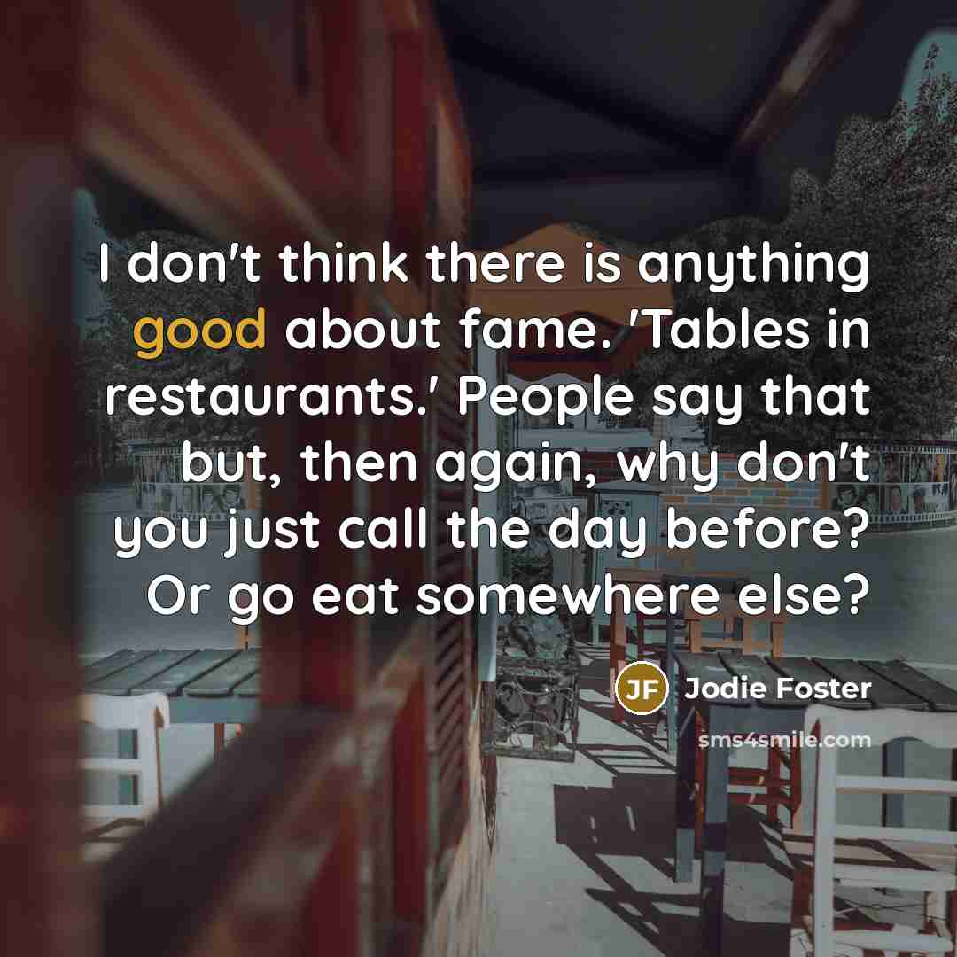“I don't think there is anything good about fame. 'Tables…” quote by Jodie Foster