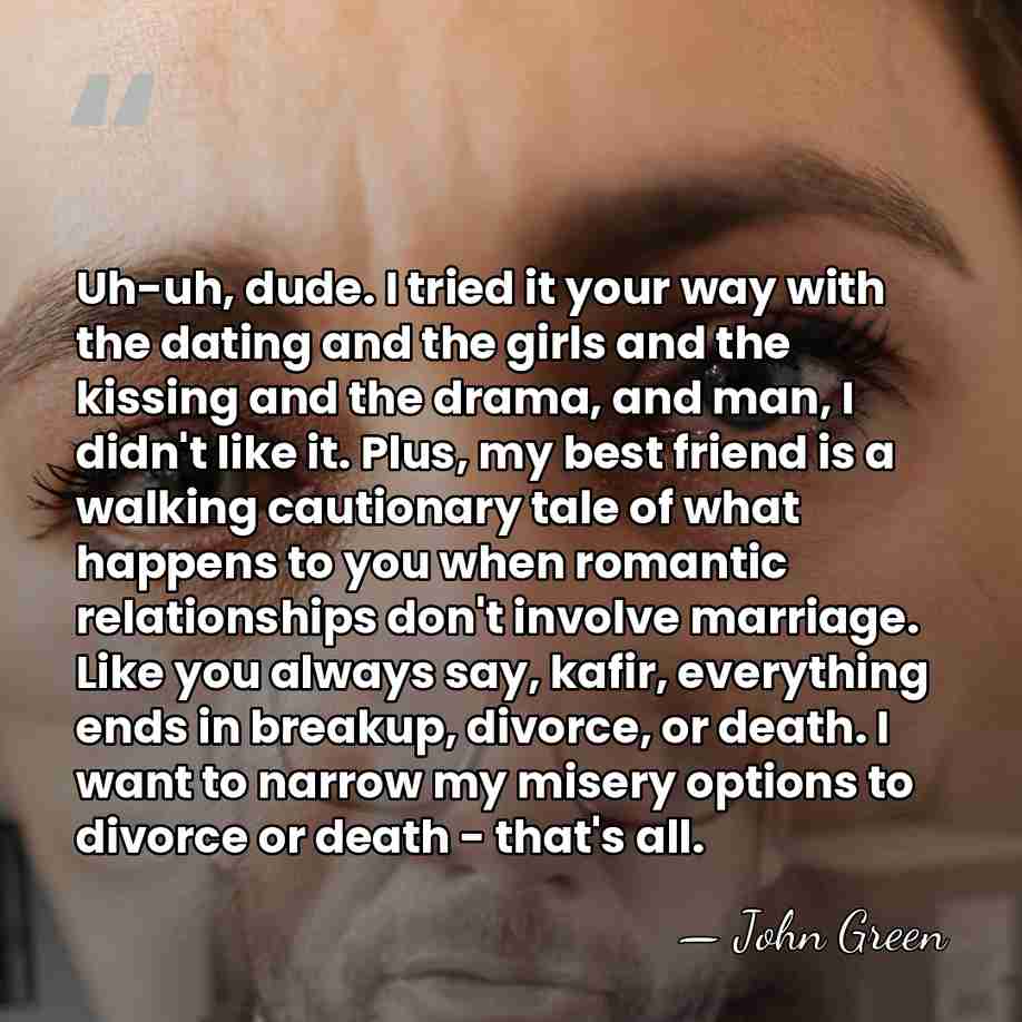 Uh-uh, dude. I tried it your way with the dating and the&hellip; - John Green