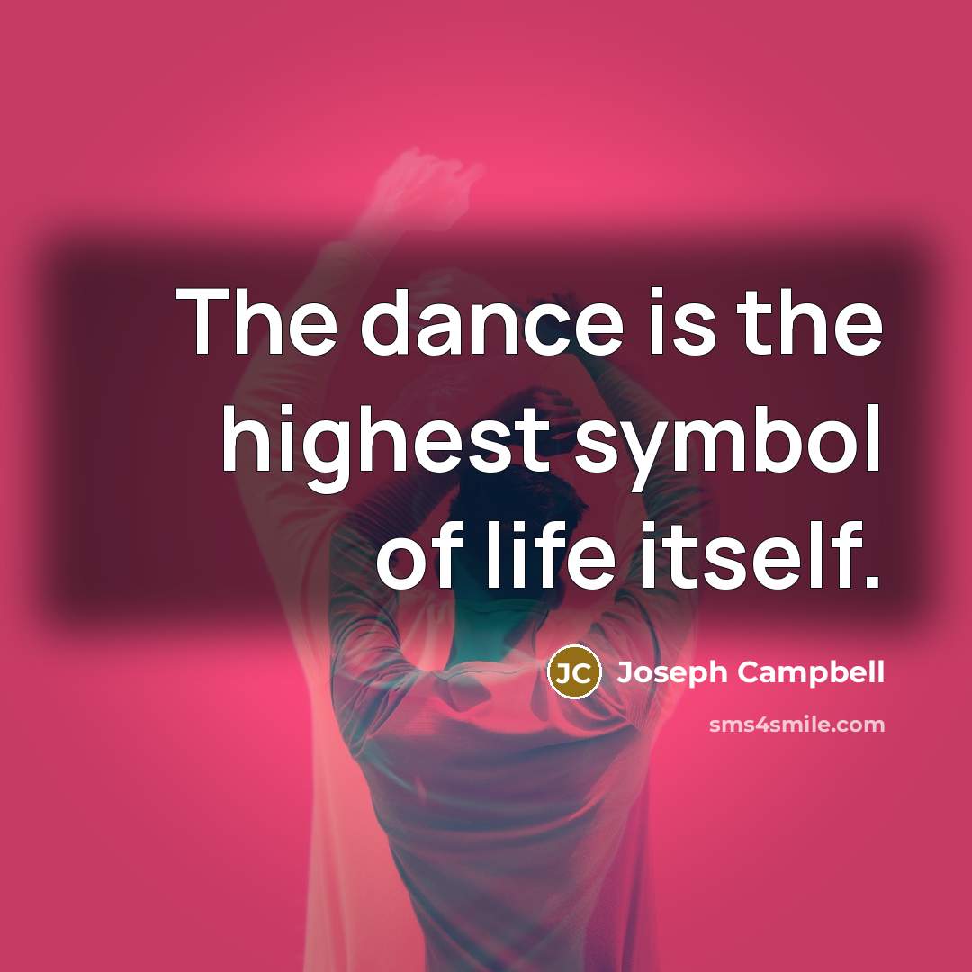 “The dance is the highest symbol of life itself.…” quote by Joseph Campbell