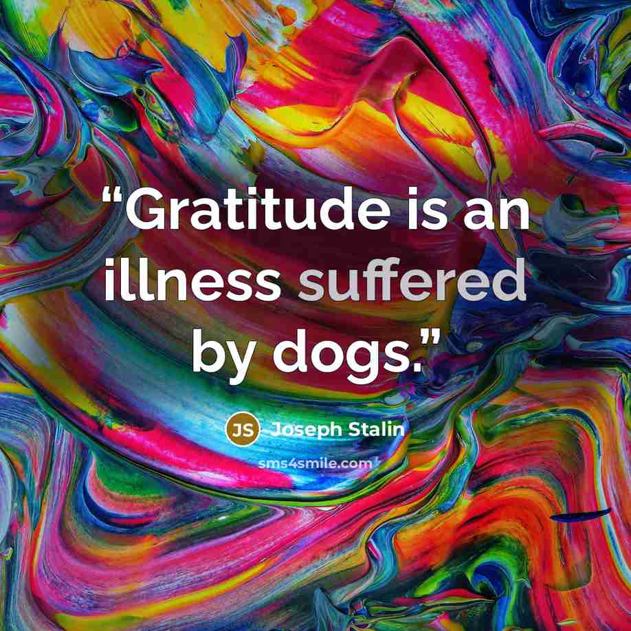 “Gratitude is an illness suffered by dogs.” quote by Joseph Stalin