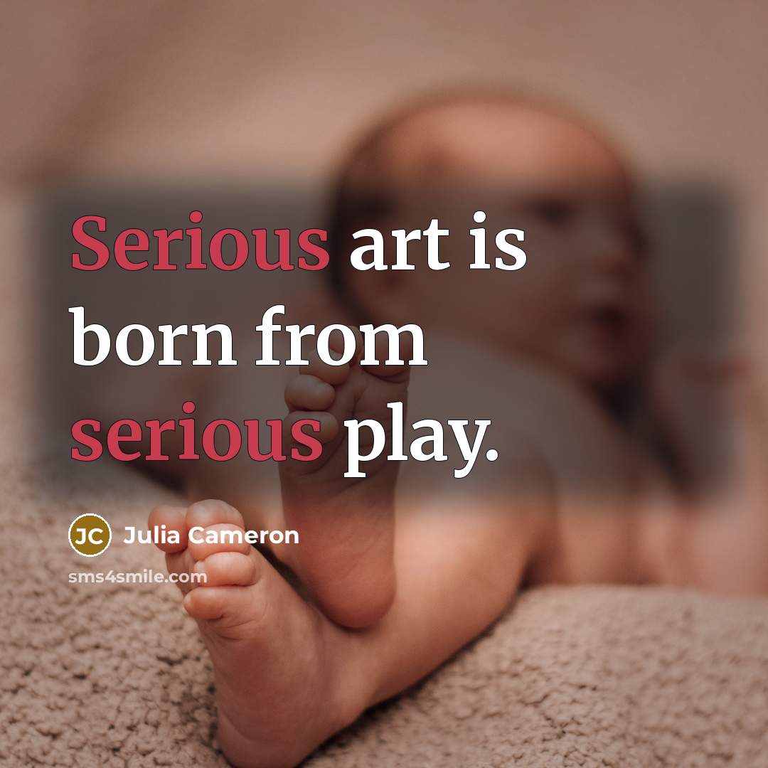 “Serious art is born from serious play.…” quote by Julia Cameron
