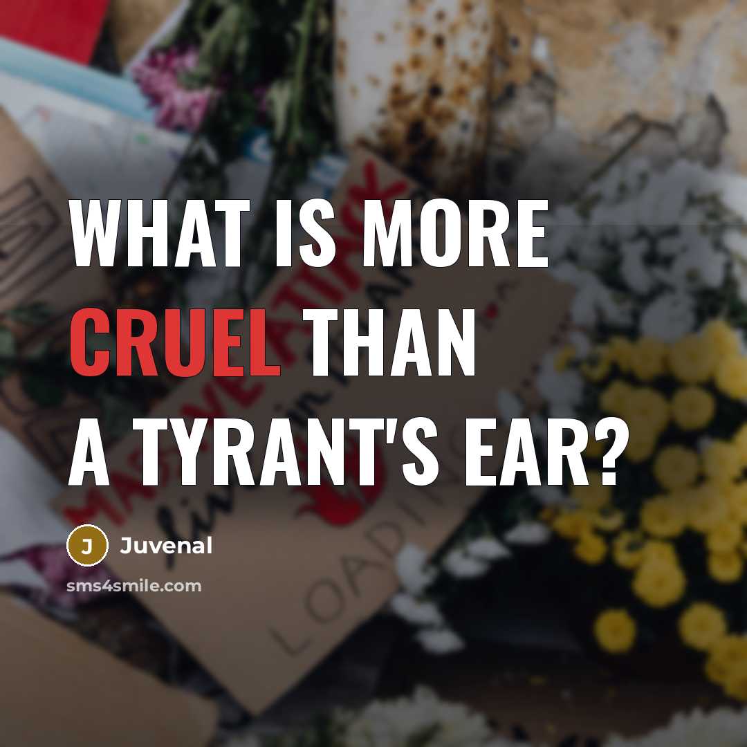 “What is more cruel than a tyrant's ear?” quote by Juvenal