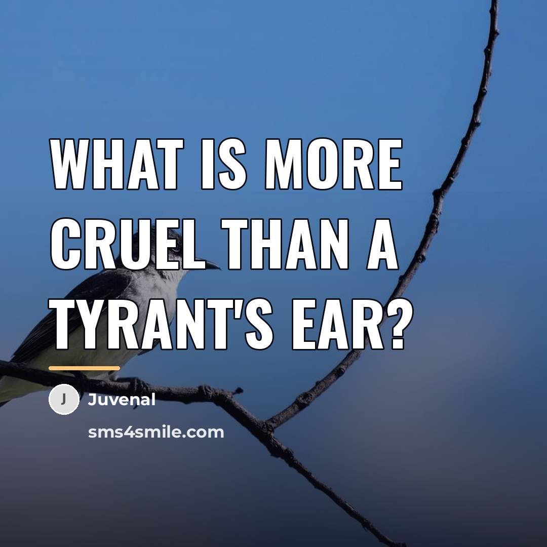 “What is more cruel than a tyrant's ear?…” quote by Juvenal
