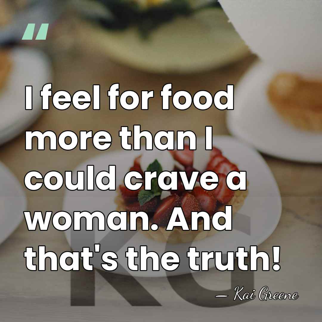 I feel for food more than I could crave a woman. And&hellip; - Kai Greene