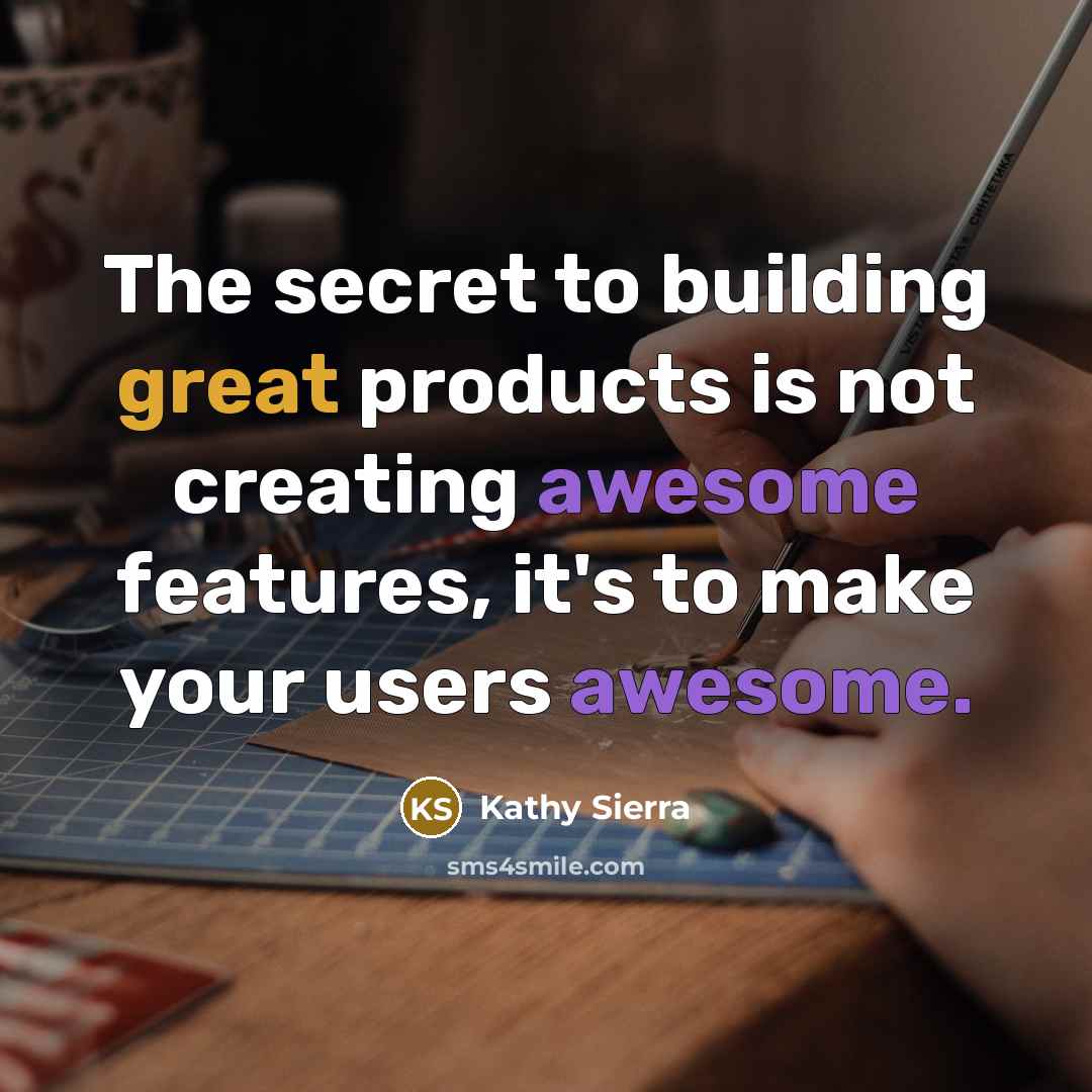 “The secret to building great products is not creating awesome…” quote by Kathy Sierra