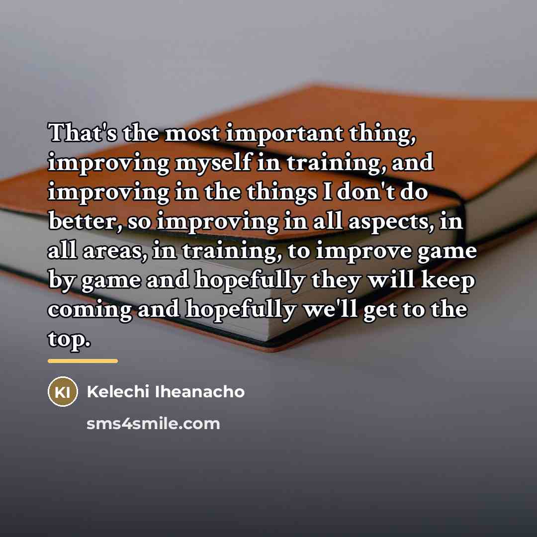 “That's the most important thing, improving myself in training, and…” quote by Kelechi Iheanacho
