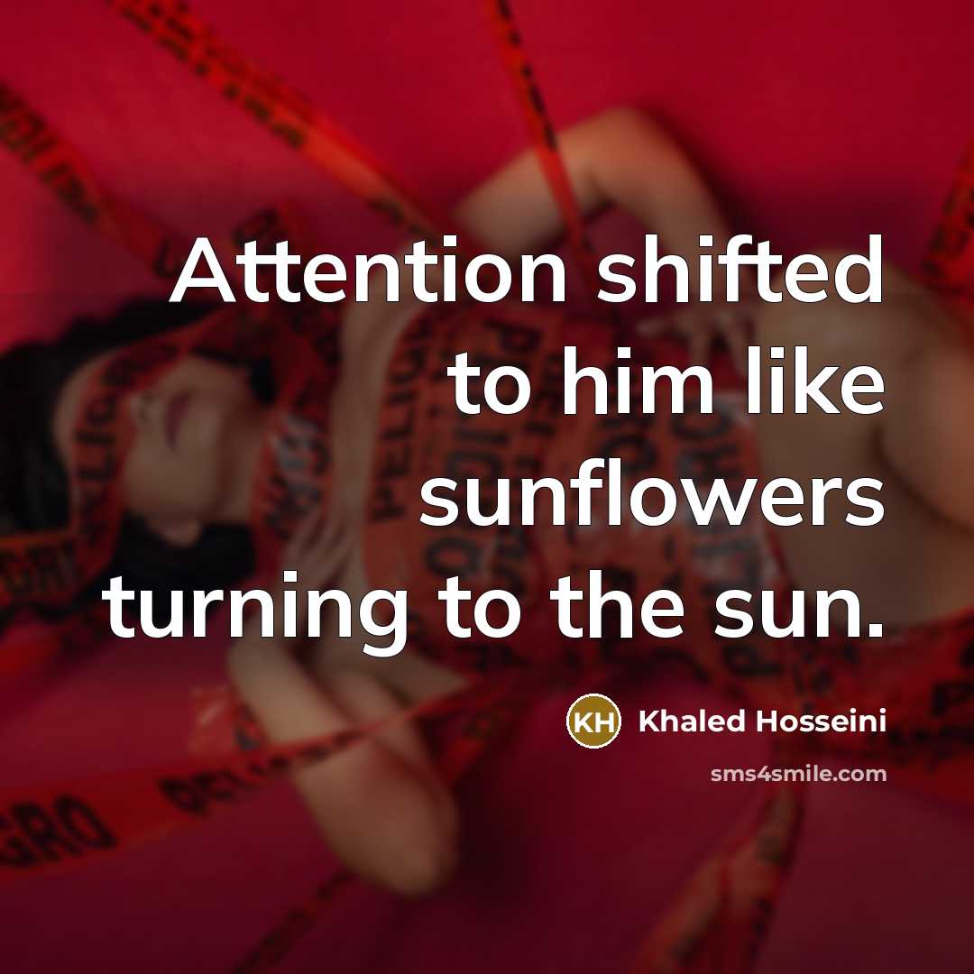 “Attention shifted to him like sunflowers turning to the sun.…” quote by Khaled Hosseini