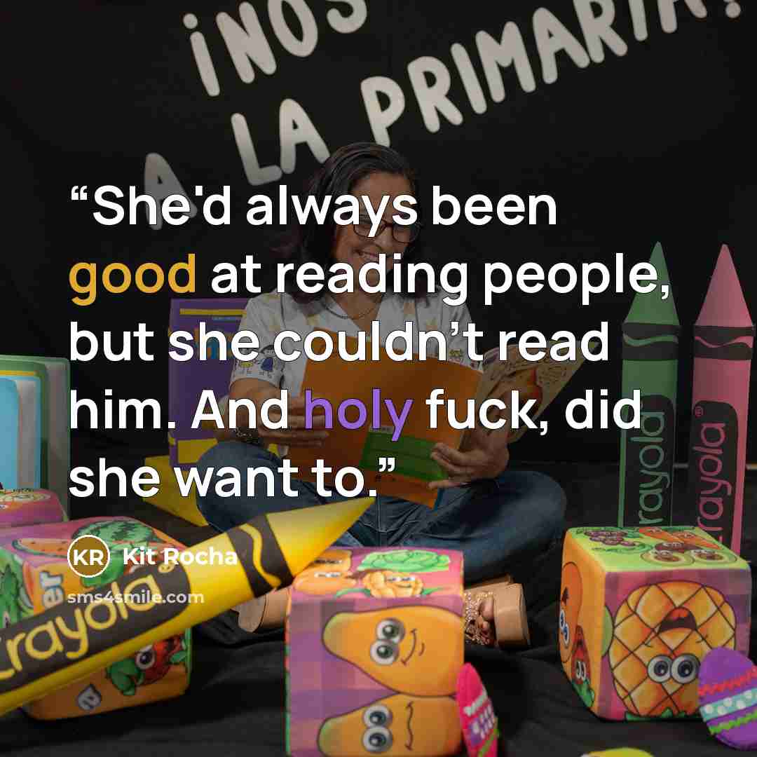 “She'd always been good at reading people, but she couldn't read him. And holy fuck, did she want to.” quote by Kit Rocha