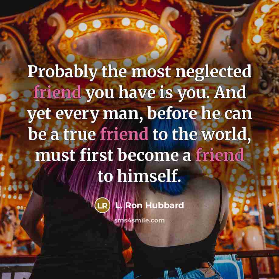 “Probably the most neglected friend you have is you. And…” quote by L. Ron Hubbard