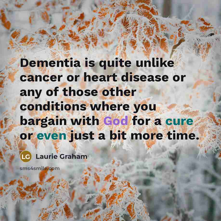 “Dementia is quite unlike cancer or heart disease or any…” quote by Laurie Graham