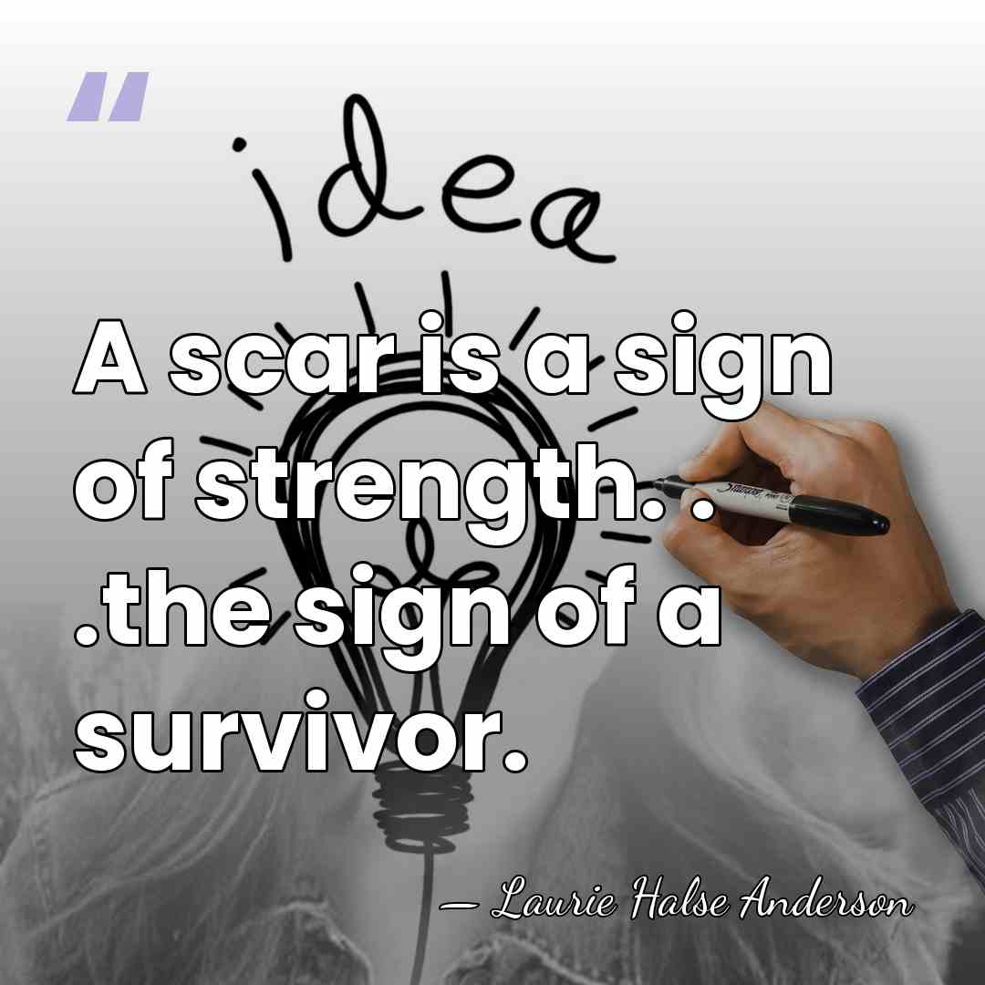 A scar is a sign of strength. . .the sign of a&hellip; - Laurie Halse Anderson
