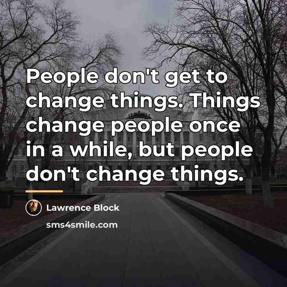 “People don't get to change things. Things change people once…” quote by Lawrence Block