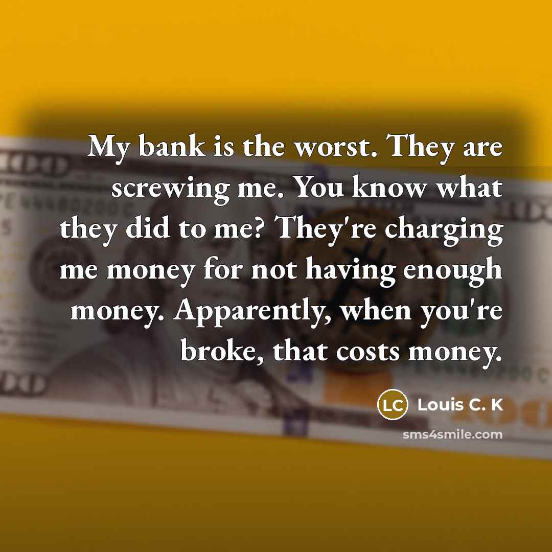 “My bank is the worst. They are screwing me. You…” quote by Louis C. K