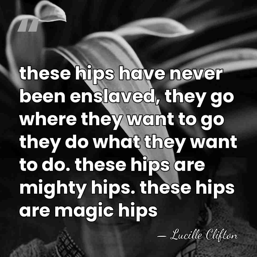 these hips have never been enslaved, they go where they want to&hellip; - Lucille Clifton