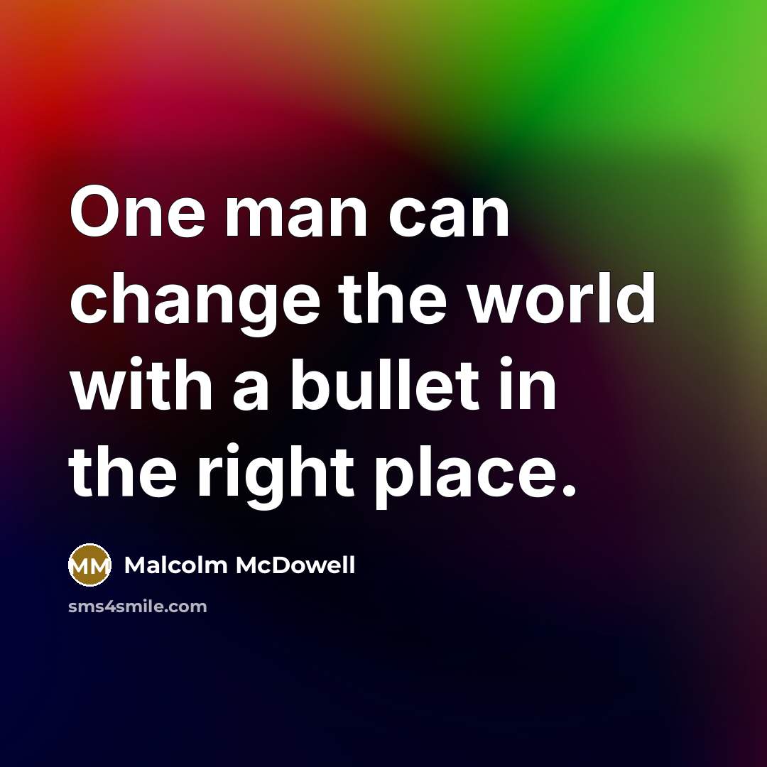 “One man can change the world with a bullet in the right place.” quote by Malcolm McDowell
