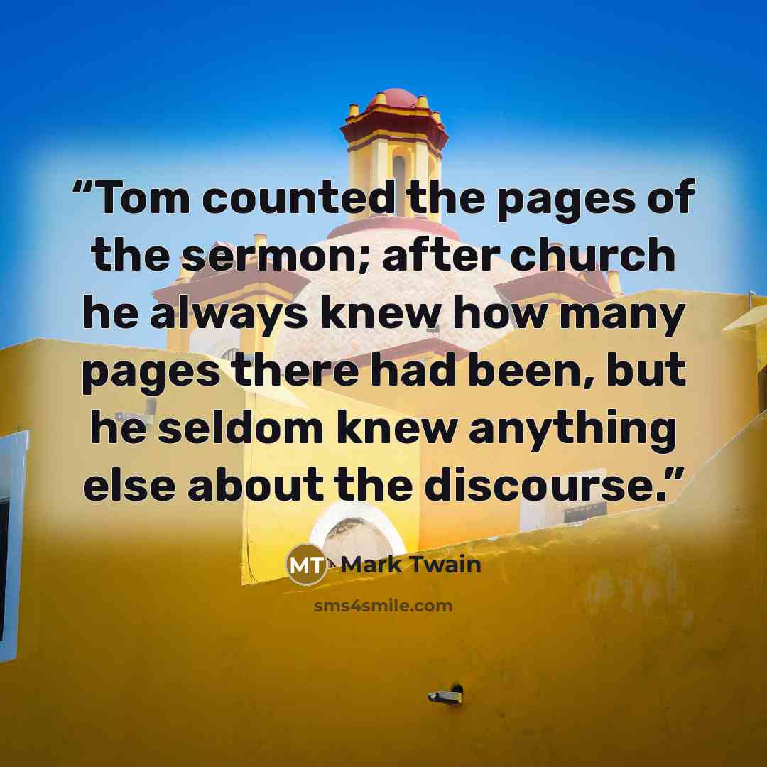 “Tom counted the pages of the sermon; after church he always knew how many pages there had been, but he seldom knew anything else about the discourse.” quote by Mark Twain