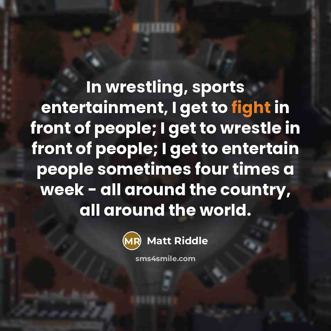 “In wrestling, sports entertainment, I get to fight in front…” quote by Matt Riddle