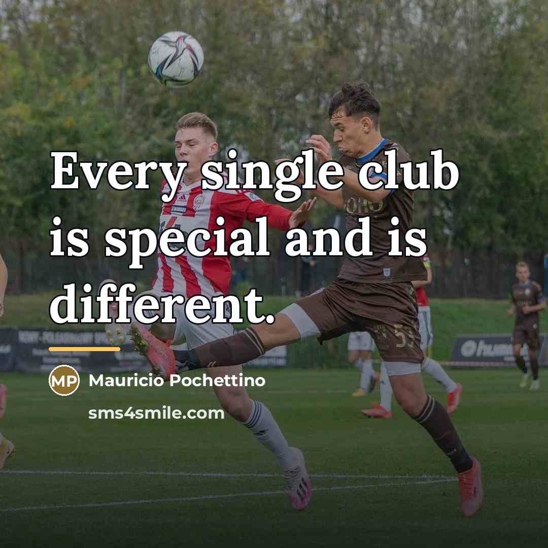 “Every single club is special and is different.…” quote by Mauricio Pochettino