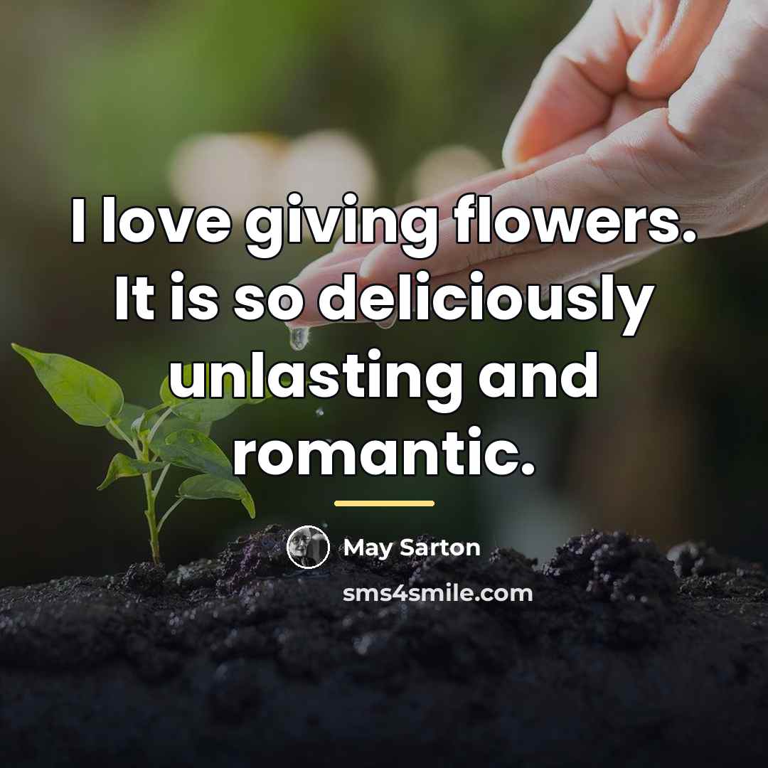 “I love giving flowers. It is so deliciously unlasting and…” quote by May Sarton