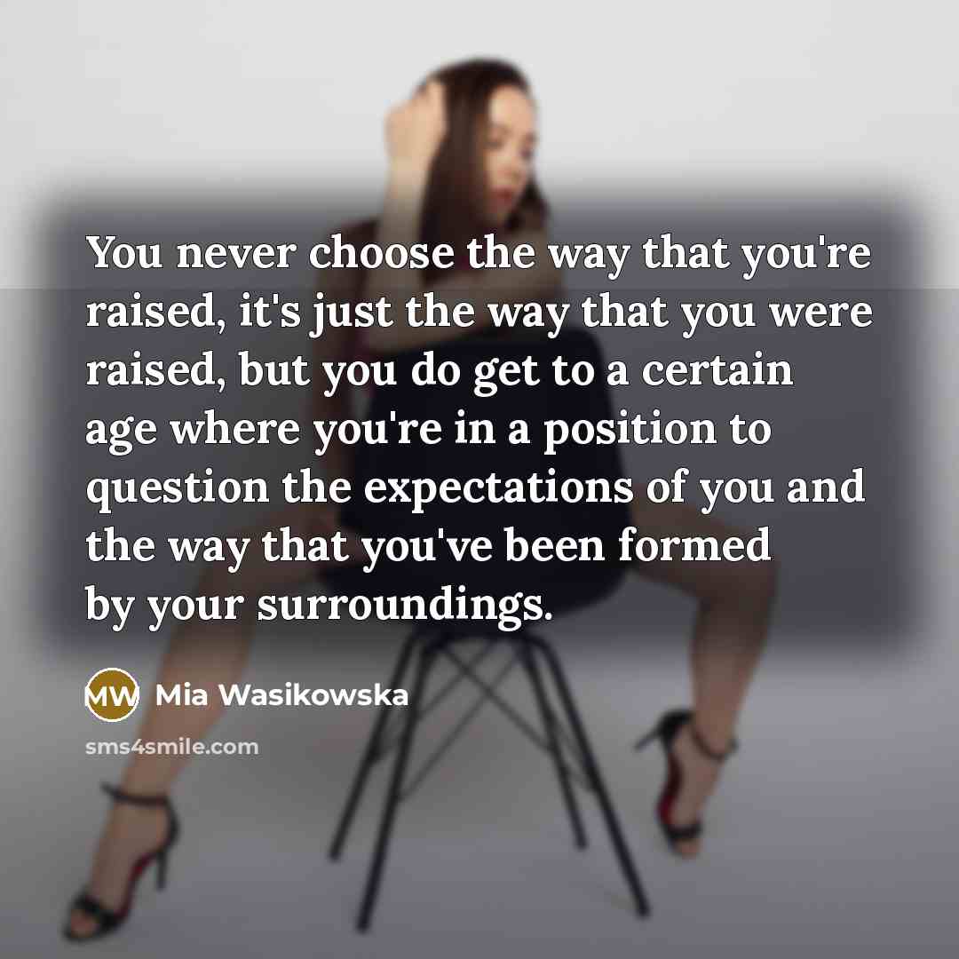 “You never choose the way that you're raised, it's just…” quote by Mia Wasikowska