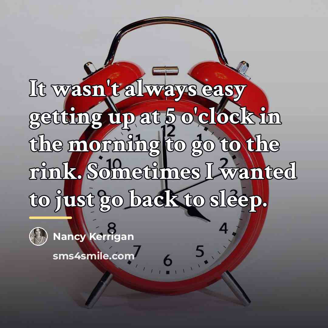 “It wasn't always easy getting up at 5 o'clock in…” quote by Nancy Kerrigan