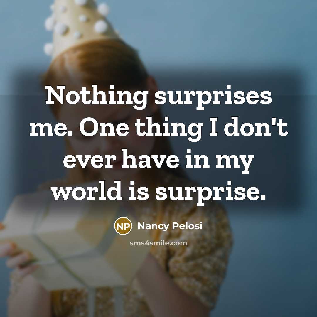 “Nothing surprises me. One thing I don't ever have in…” quote by Nancy Pelosi