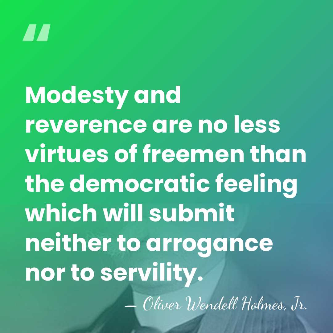 Modesty and reverence are no less virtues of freemen than the democratic&hellip; - Oliver Wendell Holmes, Jr.