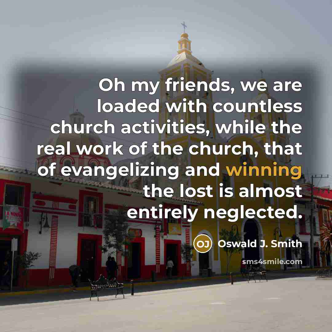 “Oh my friends, we are loaded with countless church activities,…” quote by Oswald J. Smith