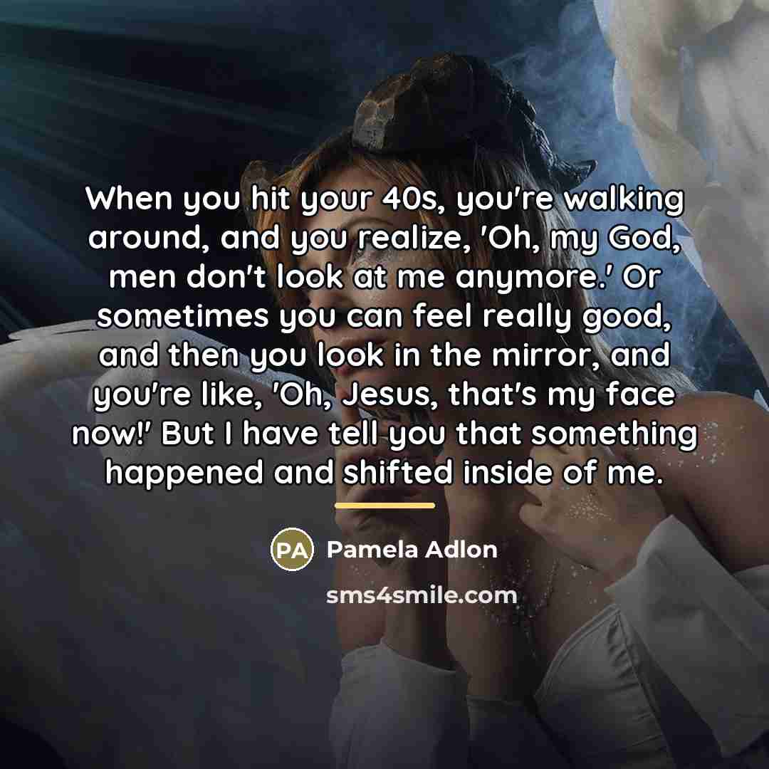 “When you hit your 40s, you're walking around, and you…” quote by Pamela Adlon
