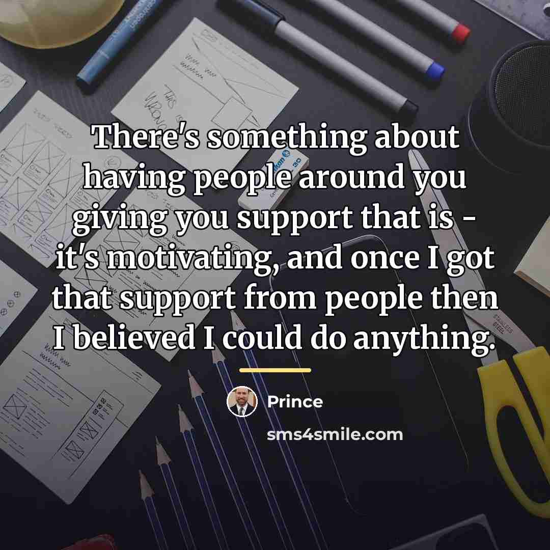 “There's something about having people around you giving you support…” quote by Prince