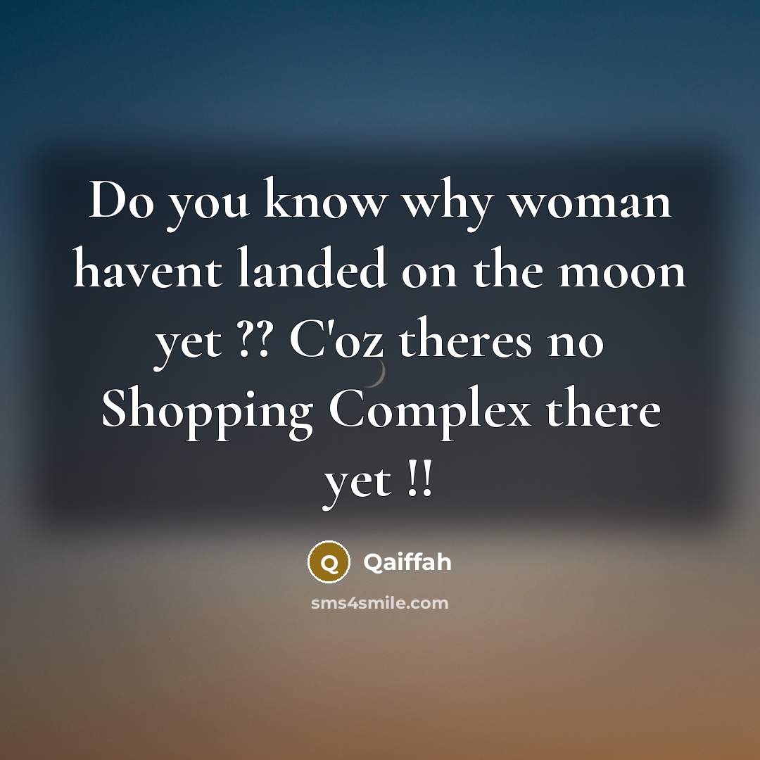 “Do you know why woman havent landed on the moon yet ?? C'oz theres no Shopping Complex there yet !!” quote by Qaiffah