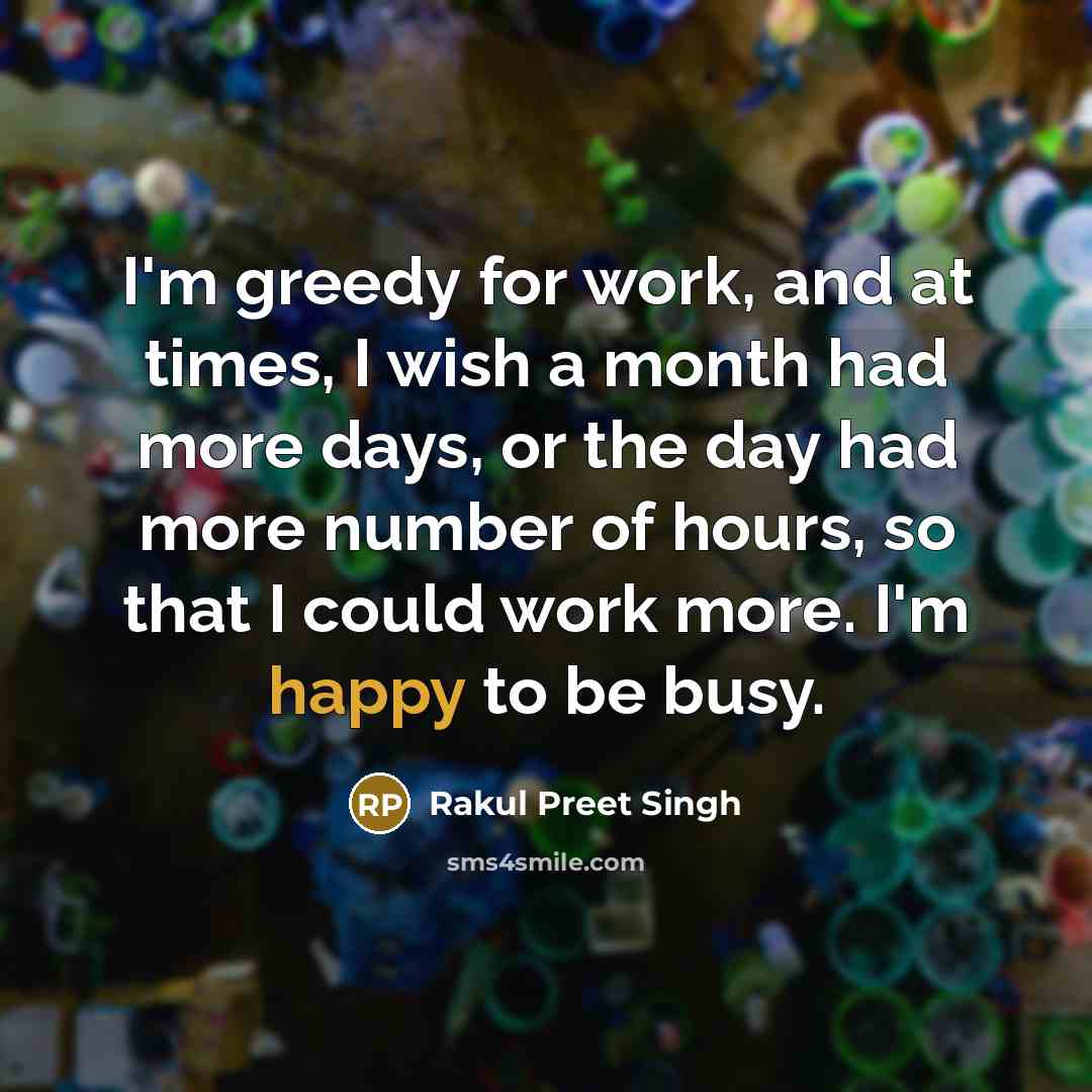 “I'm greedy for work, and at times, I wish a…” quote by Rakul Preet Singh