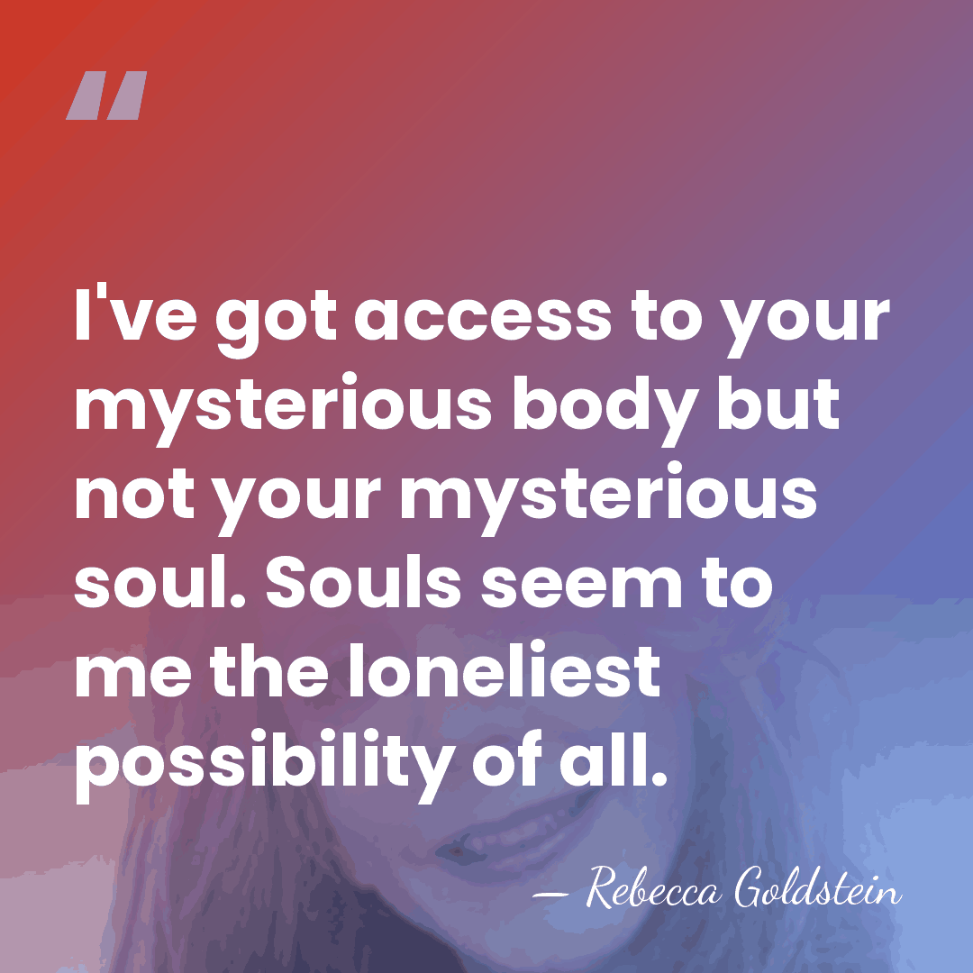 I've got access to your mysterious body but not your mysterious soul.&hellip; - Rebecca Goldstein