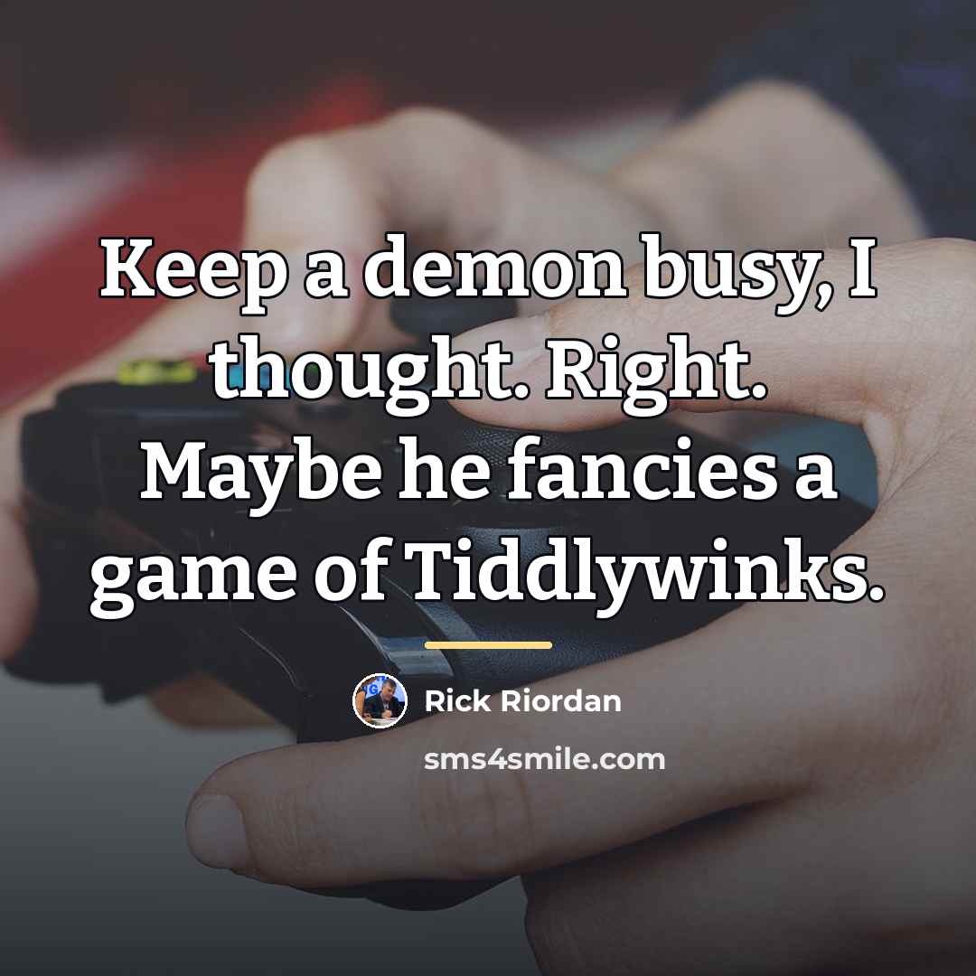 “Keep a demon busy, I thought. Right. Maybe he fancies…” quote by Rick Riordan