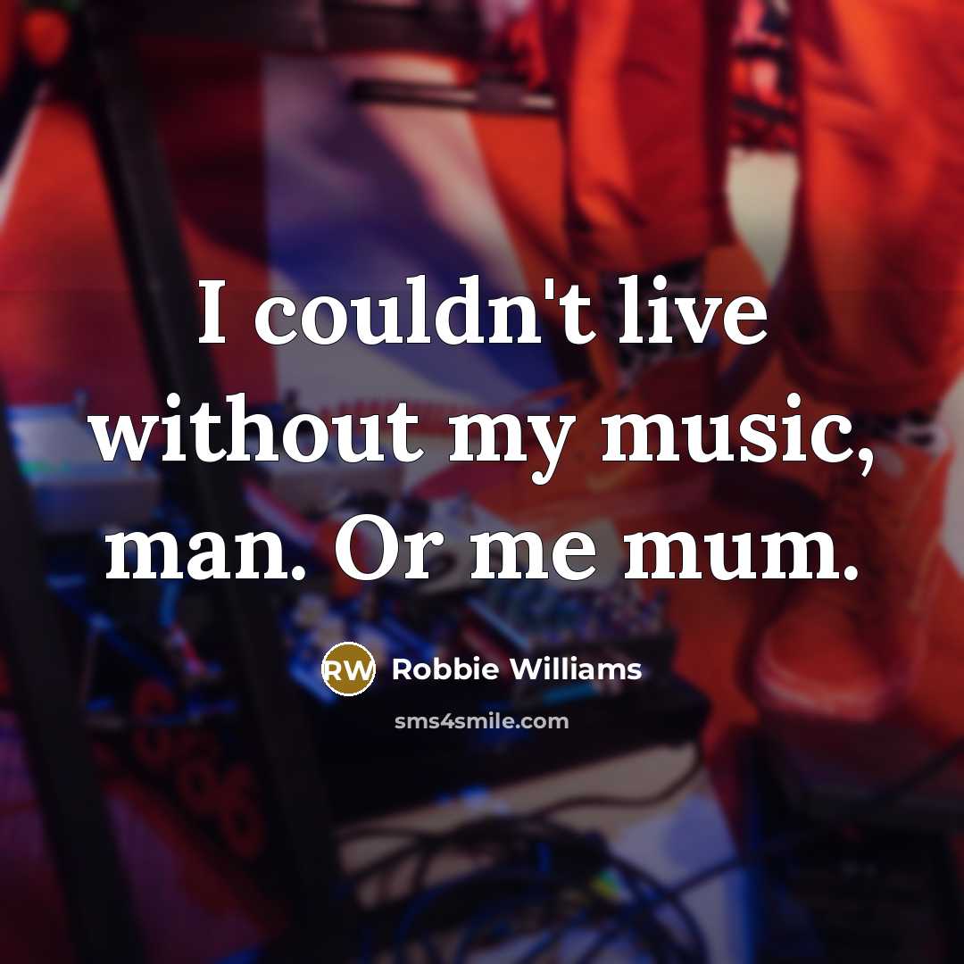 “I couldn't live without my music, man. Or me mum.…” quote by Robbie Williams