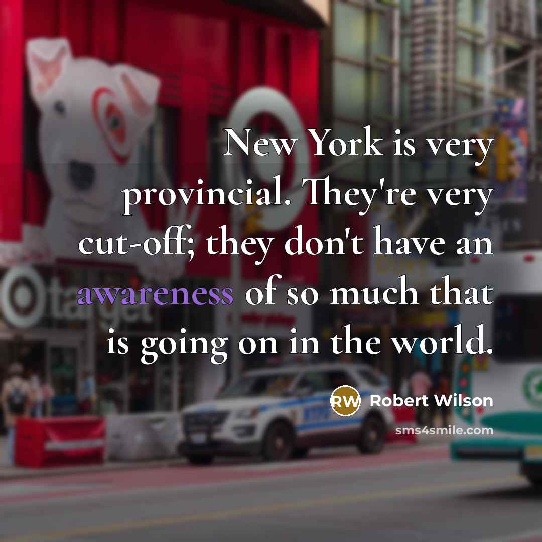 “New York is very provincial. They're very cut-off; they don't…” quote by Robert Wilson