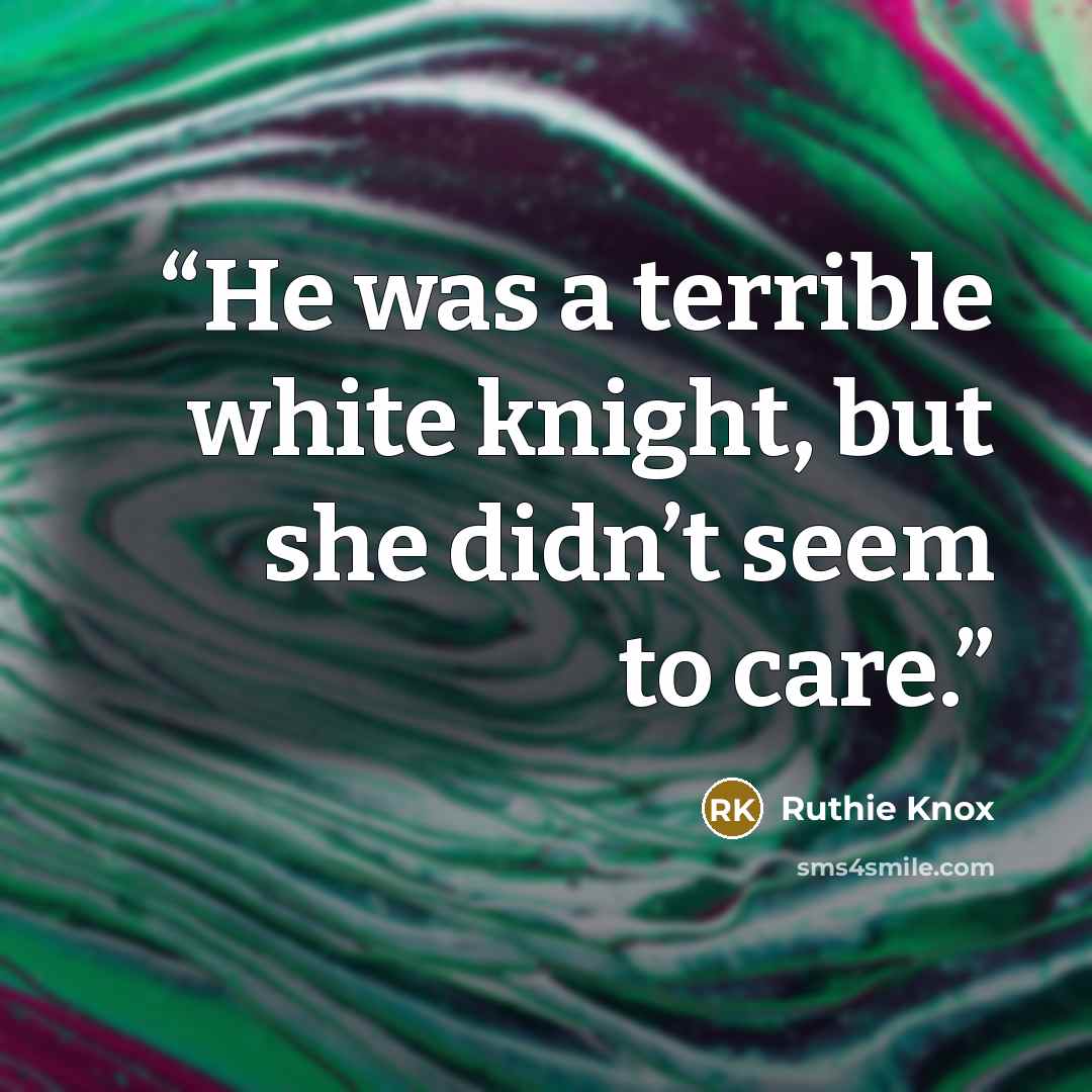 “He was a terrible white knight, but she didn’t seem to care.” quote by Ruthie Knox