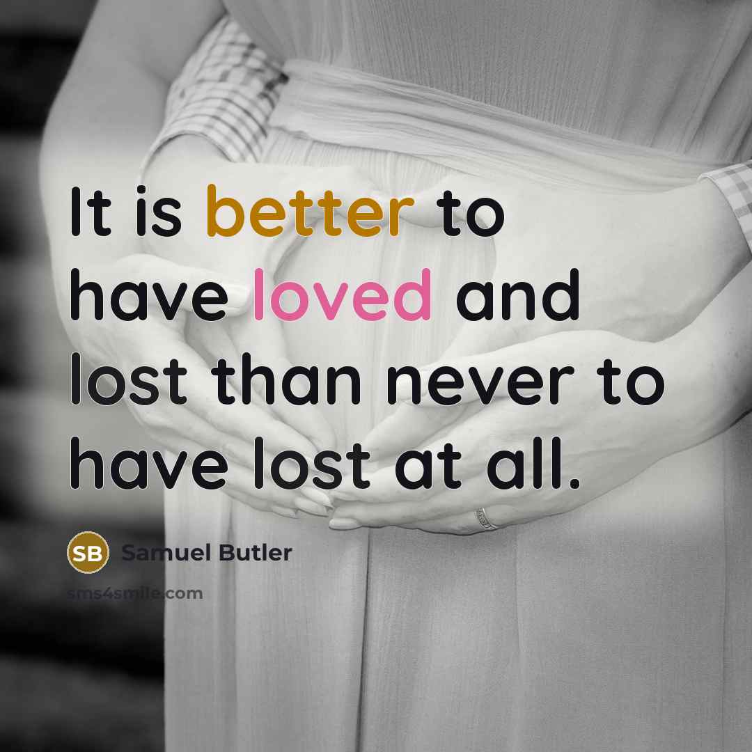 “It is better to have loved and lost than never to have lost at all.” quote by Samuel Butler
