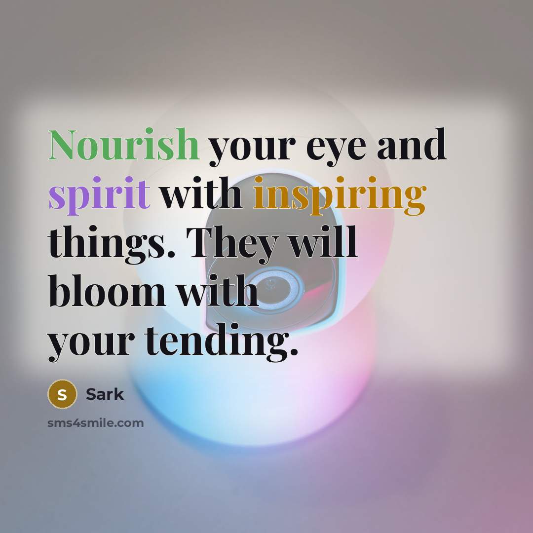 “Nourish your eye and spirit with inspiring things. They will…” quote by Sark