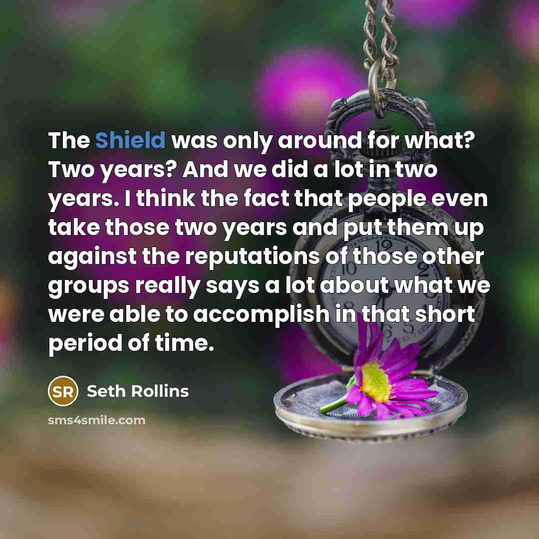 “The Shield was only around for what? Two years? And…” quote by Seth Rollins