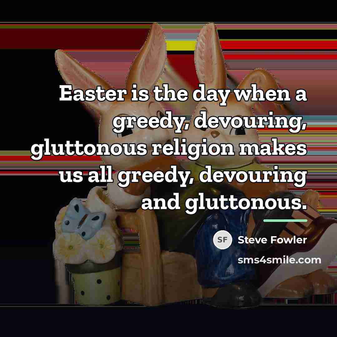 “Easter is the day when a greedy, devouring, gluttonous religion…” quote by Steve Fowler