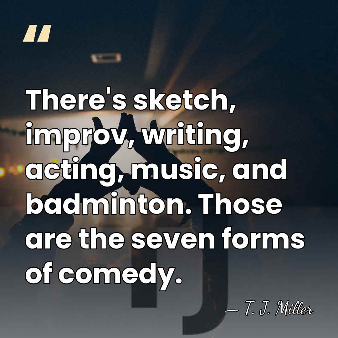 There's sketch, improv, writing, acting, music, and badminton. Those are the seven&hellip; - T. J. Miller