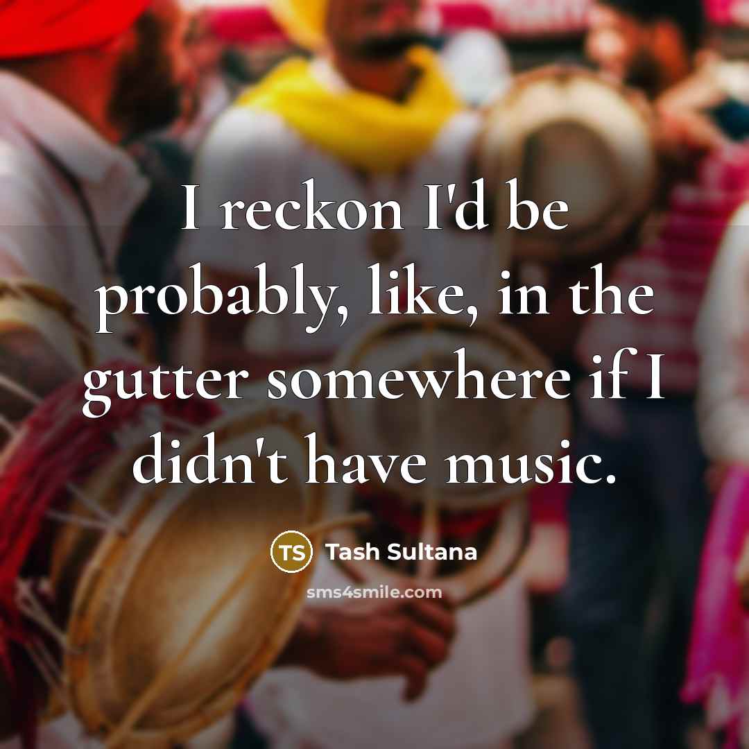 “I reckon I'd be probably, like, in the gutter somewhere…” quote by Tash Sultana