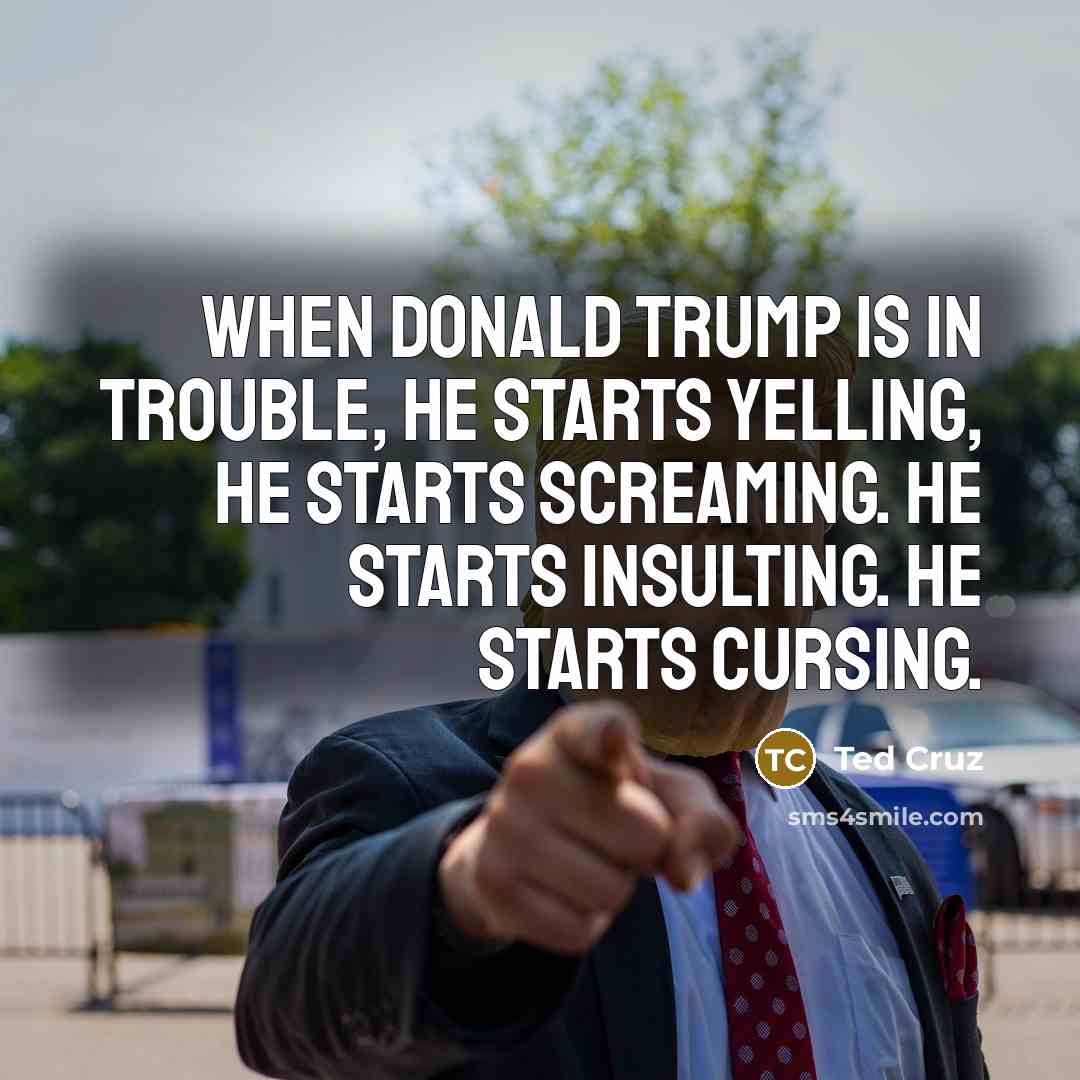 “When Donald Trump is in trouble, he starts yelling, he…” quote by Ted Cruz