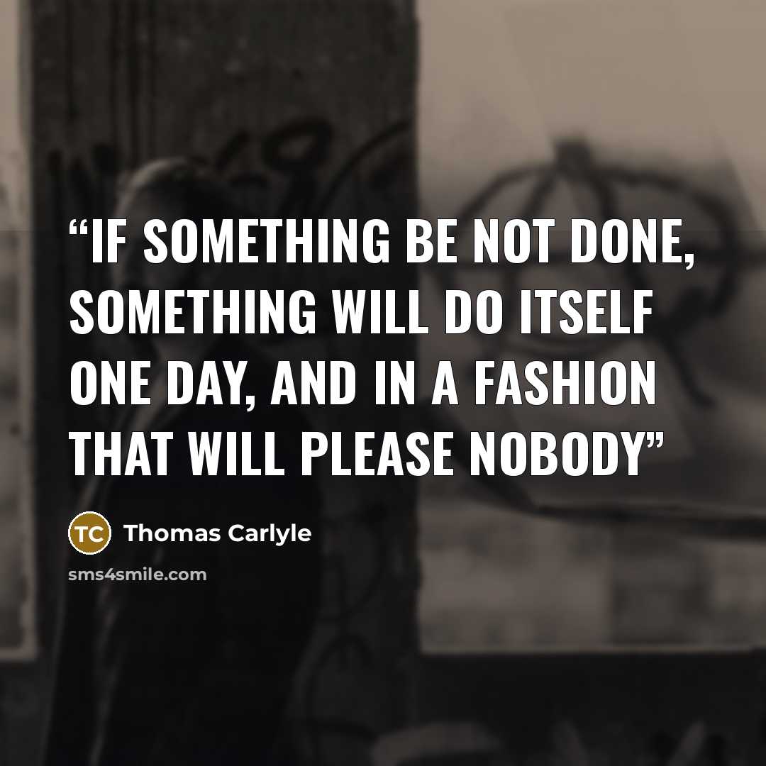 “If something be not done, something will do itself one day, and in a fashion that will please nobody” quote by Thomas Carlyle