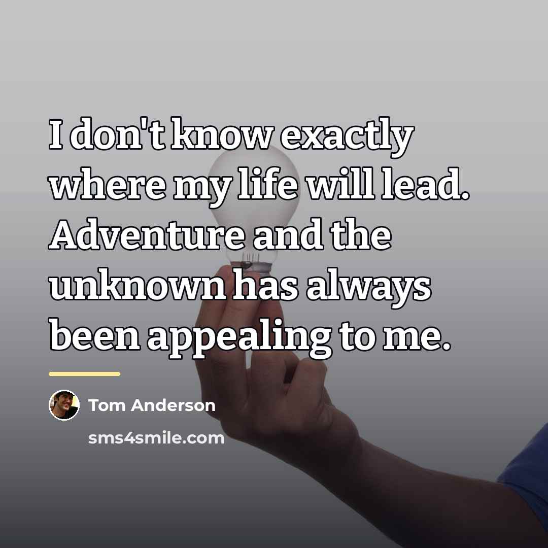 “I don't know exactly where my life will lead. Adventure…” quote by Tom Anderson