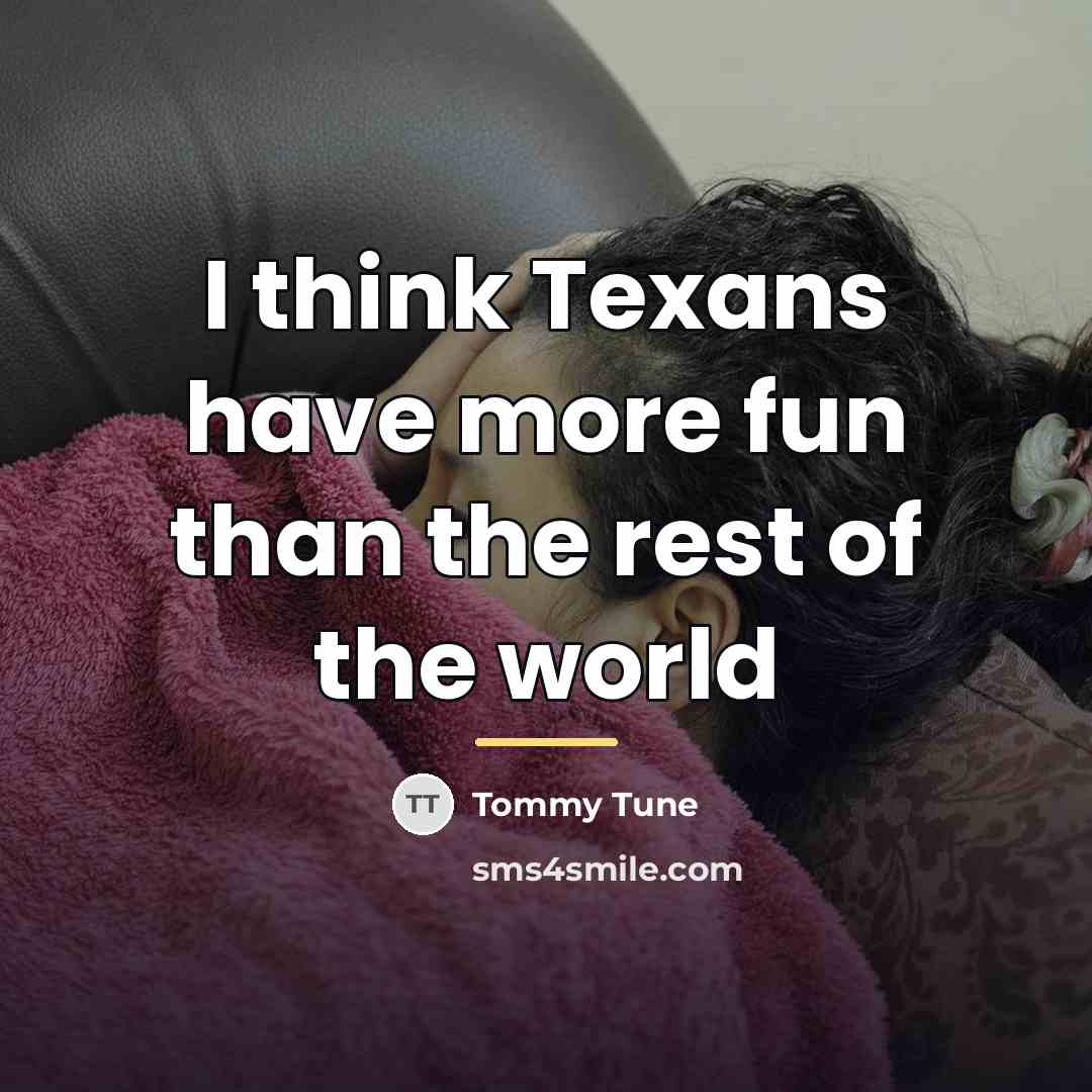 “I think Texans have more fun than the rest of…” quote by Tommy Tune